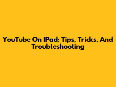 YouTube On IPad: Tips, Tricks, And Troubleshooting