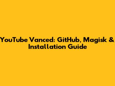 YouTube Vanced: GitHub, Magisk & Installation Guide