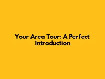 Your Area Tour: A Perfect Introduction