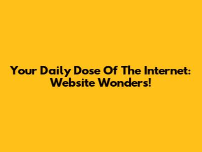 Your Daily Dose Of The Internet: Website Wonders!