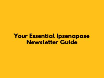 Your Essential Ipsenapase Newsletter Guide