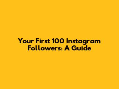 Your First 100 Instagram Followers: A Guide