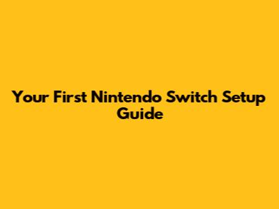 Your First Nintendo Switch Setup Guide