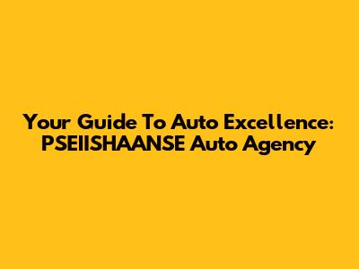 Your Guide To Auto Excellence: PSEIISHAANSE Auto Agency