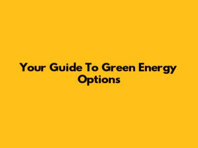 Your Guide To Green Energy Options