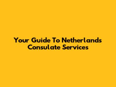 Your Guide To Netherlands Consulate Services