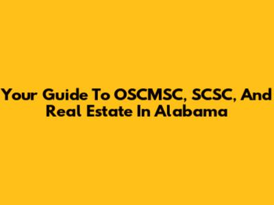 Your Guide To OSCMSC, SCSC, And Real Estate In Alabama