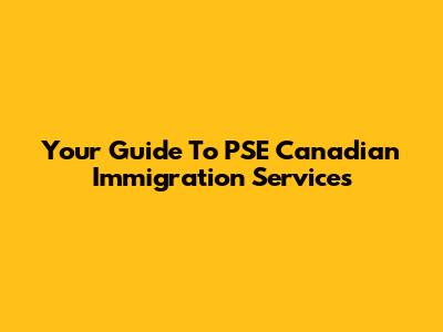 Your Guide To PSE Canadian Immigration Services