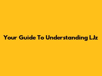 Your Guide To Understanding LJz