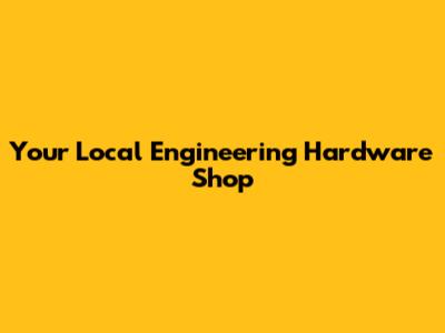 Your Local Engineering Hardware Shop