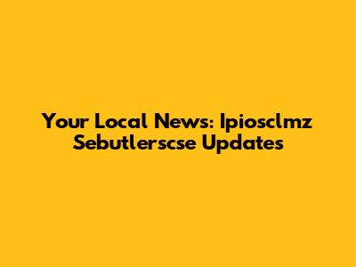 Your Local News: Ipiosclmz Sebutlerscse Updates