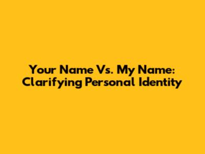 Your Name Vs. My Name: Clarifying Personal Identity