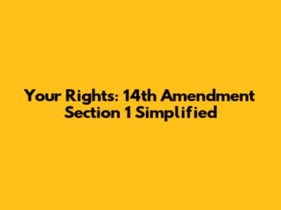 Your Rights: 14th Amendment Section 1 Simplified