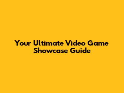Your Ultimate Video Game Showcase Guide
