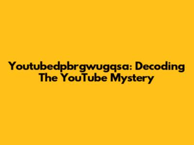 Youtubedpbrgwugqsa: Decoding The YouTube Mystery