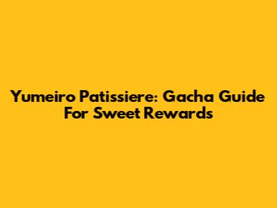 Yumeiro Patissiere: Gacha Guide For Sweet Rewards