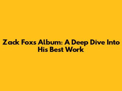 Zack Fox's Album: A Deep Dive Into His Best Work