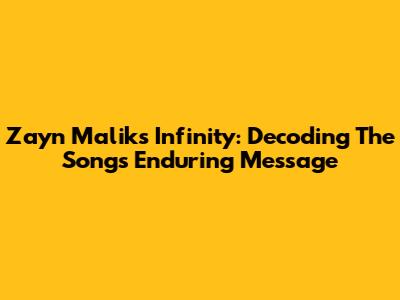 Zayn Malik's 'Infinity': Decoding The Song's Enduring Message