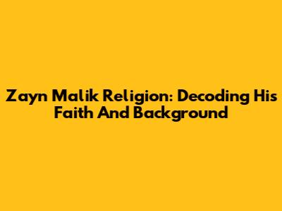 Zayn Malik Religion: Decoding His Faith And Background
