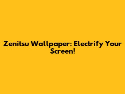 Zenitsu Wallpaper: Electrify Your Screen!