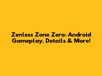 Zenless Zone Zero: Android Gameplay, Details & More!