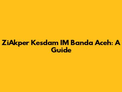 ZiAkper Kesdam IM Banda Aceh: A Guide