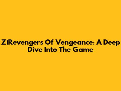 ZiRevengers Of Vengeance: A Deep Dive Into The Game