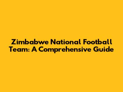 Zimbabwe National Football Team: A Comprehensive Guide