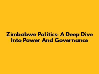 Zimbabwe Politics: A Deep Dive Into Power And Governance