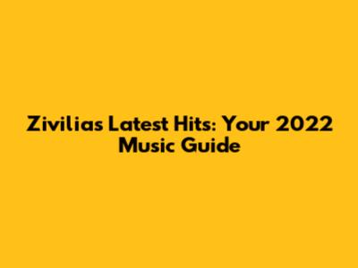 Zivilia's Latest Hits: Your 2022 Music Guide
