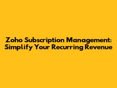 Zoho Subscription Management: Simplify Your Recurring Revenue