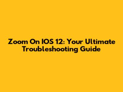 Zoom On IOS 12: Your Ultimate Troubleshooting Guide