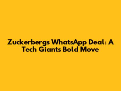 Zuckerberg's WhatsApp Deal: A Tech Giant's Bold Move